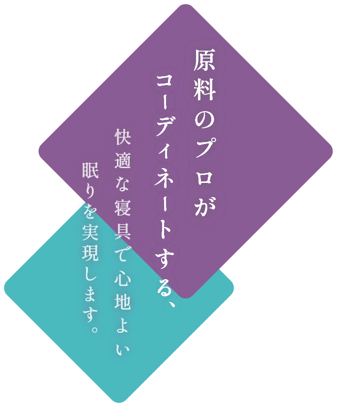 原料のプロがコーディネートする快適な寝具で心地良い眠りを実現します。